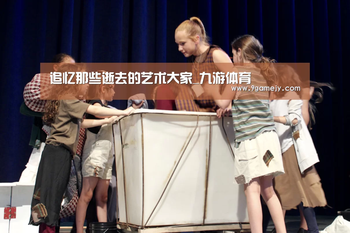 追忆那些逝去的艺术大家_九游体育(图2) 九游体育