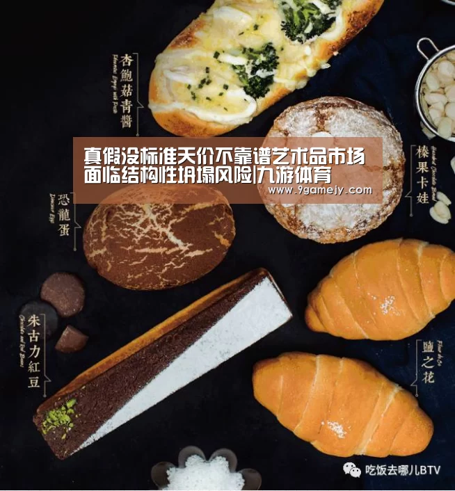 真假没标准天价不靠谱艺术品市场面临结构性坍塌风险|九游体育