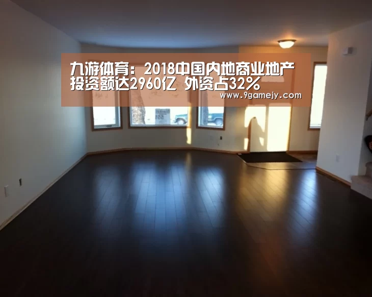 九游体育：2018中国内地商业地产投资额达2960亿 外资占32%