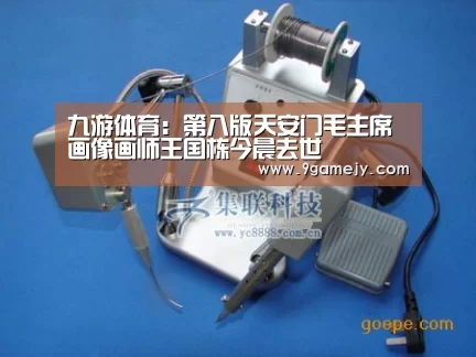 九游体育：第八版天安门毛主席画像画师王国栋今晨去世